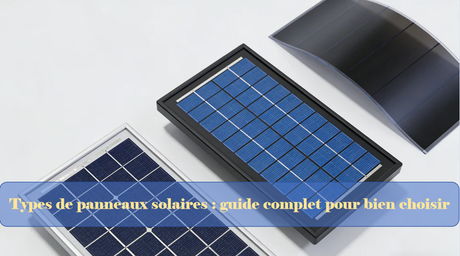 Types de panneaux solaires : guide complet pour bien choisir